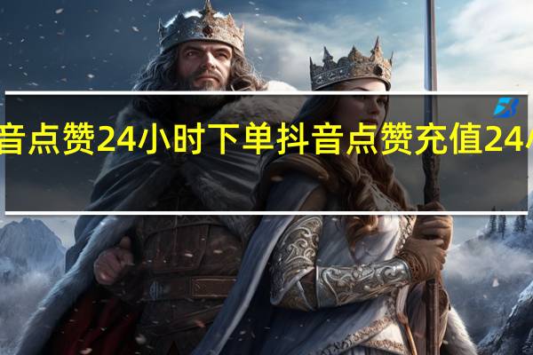 抖音点赞24小时下单 抖音点赞充值24小时到账(抖音充值点赞是真的吗)