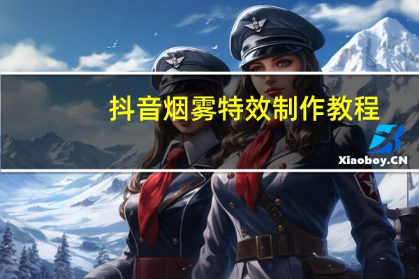 抖音烟雾特效制作教程(抖音烟雾特效)