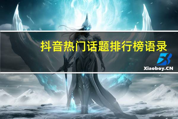 抖音热门话题排行榜语录（抖音热门话题排行榜）