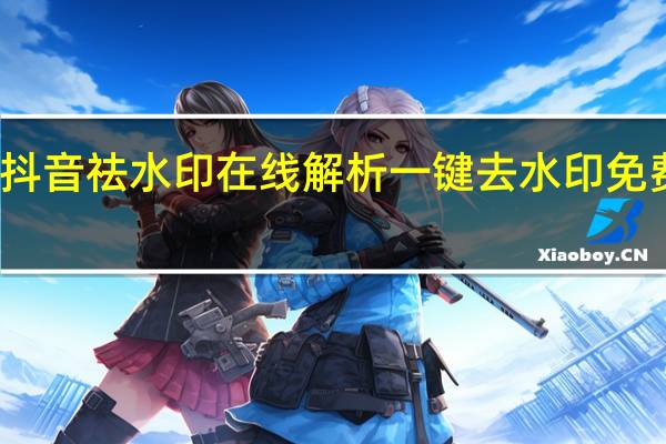抖音祛水印在线解析 一键去水印免费网址(抖音去水印在线解析)
