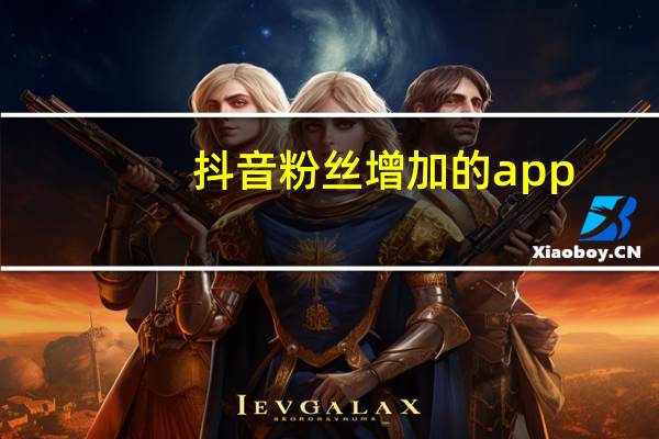 抖音粉丝增加的app - 抖音24小时点赞立即到账