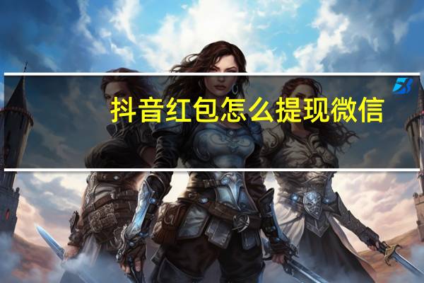 抖音红包怎么提现微信（抖音红包怎么提现）