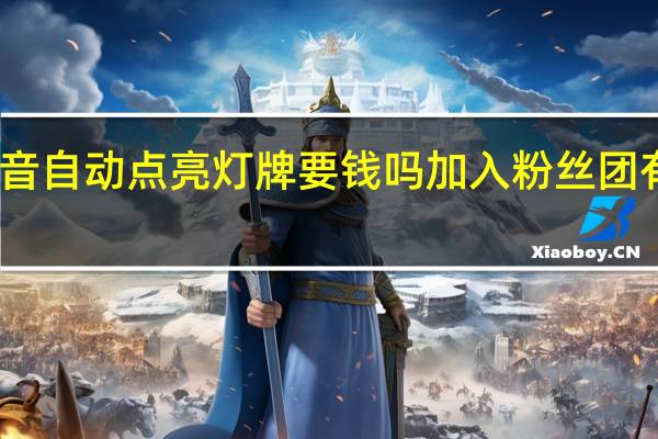 抖音自动点亮灯牌要钱吗加入粉丝团有什么用　