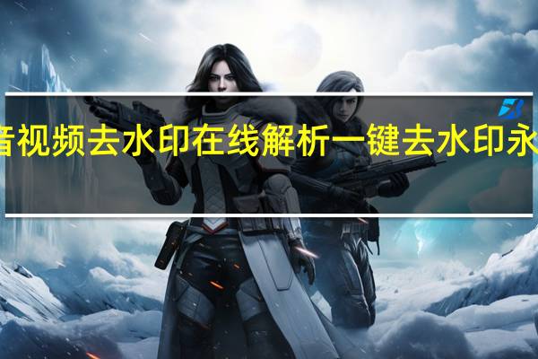 抖音视频去水印在线解析 一键去水印永久免费版(抖音视频水印怎么去掉)