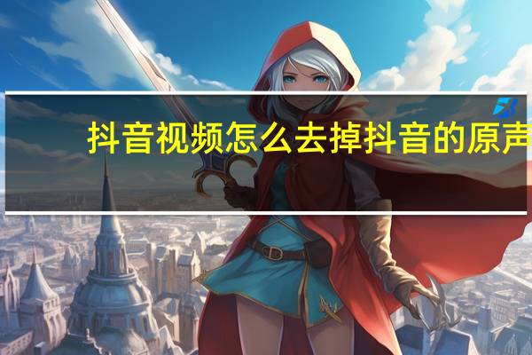 抖音视频怎么去掉抖音的原声（抖音视频怎么去掉抖音的水印）