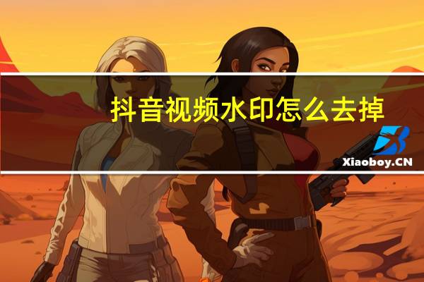 抖音视频水印怎么去掉（抖音水印怎么去掉）