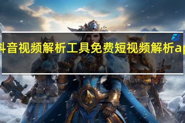 抖音视频解析工具免费 短视频解析app免费(抖音视频解析网)