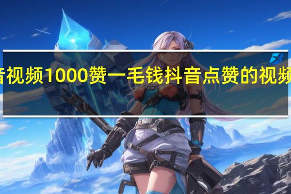 抖音视频1000赞一毛钱 抖音点赞的视频怎么没了(抖音作品1000赞有钱吗)