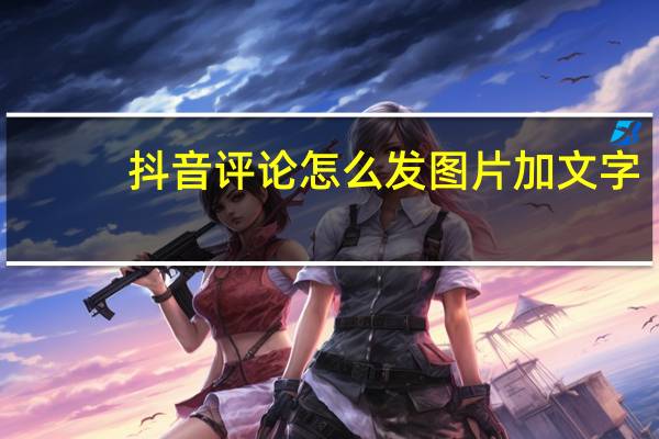 抖音评论怎么发图片加文字（抖音评论怎么发图片）
