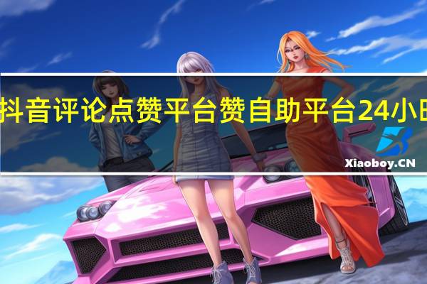 抖音评论点赞平台 赞自助平台24小时服务(抖音点赞评论挣钱是真的吗)