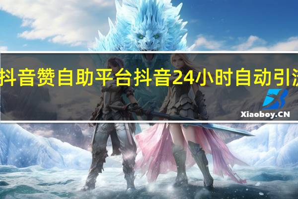 抖音赞自助平台 抖音24小时自动引流软件