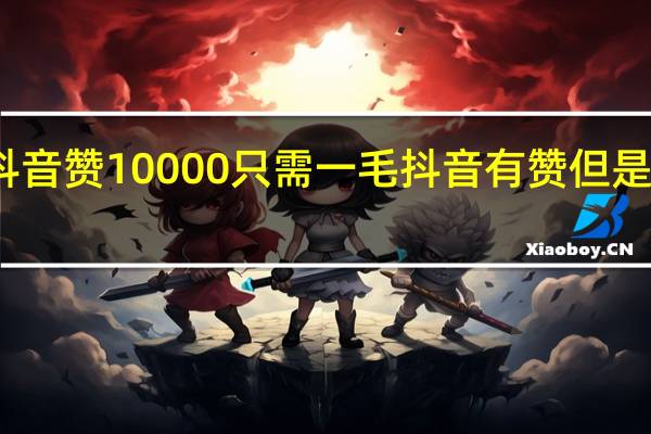 抖音赞10000只需一毛 抖音有赞但是不显示(抖音点赞1万了)