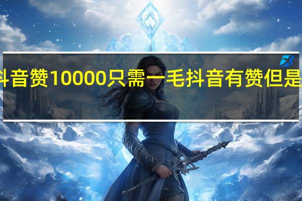 抖音赞10000只需一毛 抖音有赞但是不显示(抖音点赞1万了)