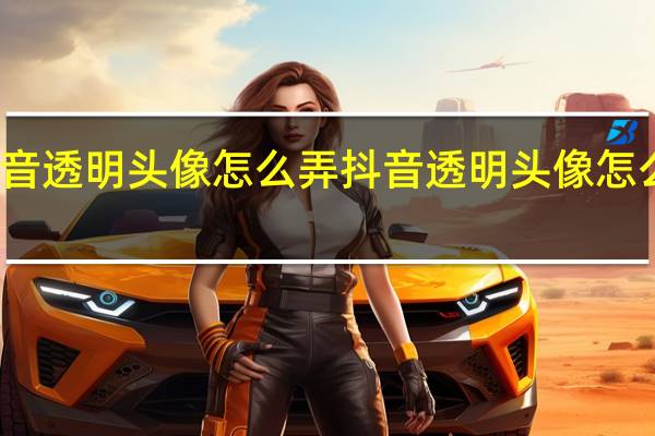 抖音透明头像怎么弄 抖音透明头像怎么样设置