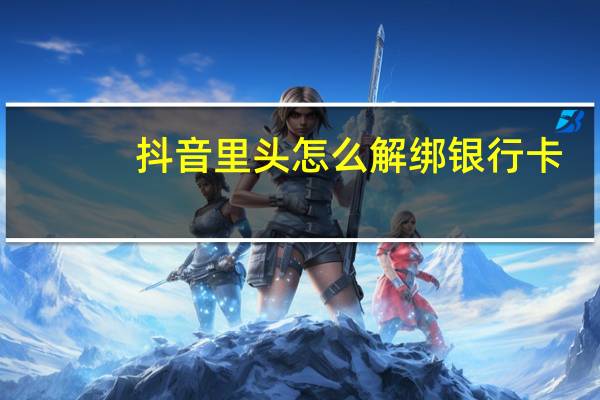 抖音里头怎么解绑银行卡（抖音怎么解绑银行卡）