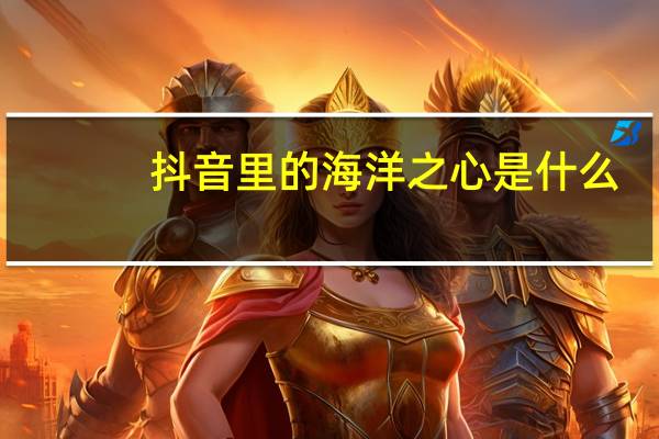 抖音里的海洋之心是什么