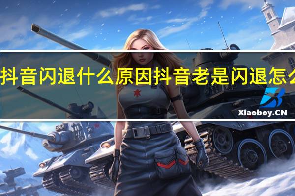 抖音闪退什么原因 抖音老是闪退怎么回事