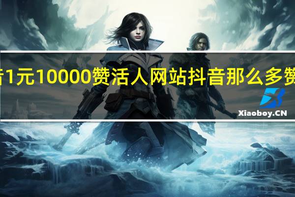 抖音1元10000赞活人网站 抖音那么多赞怎么弄的(0.1元一万赞抖音)