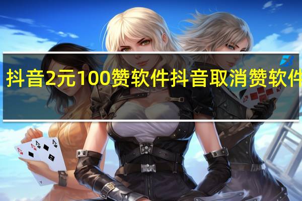 抖音2元100赞软件 抖音取消赞软件苹果(抖音2元100赞在哪买)