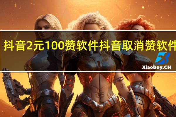 抖音2元100赞软件 抖音取消赞软件苹果(抖音2元100赞在哪买)