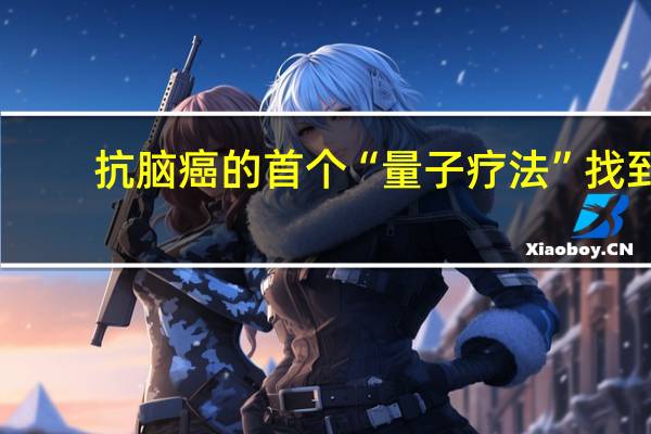 抗脑癌的首个“量子疗法”找到