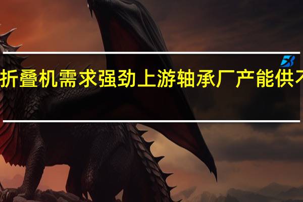 折叠机需求强劲 上游轴承厂产能供不应求