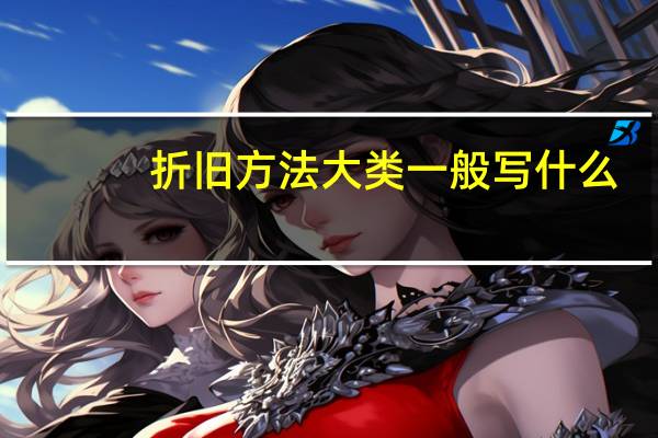 折旧方法大类一般写什么（折旧方法大类小类）