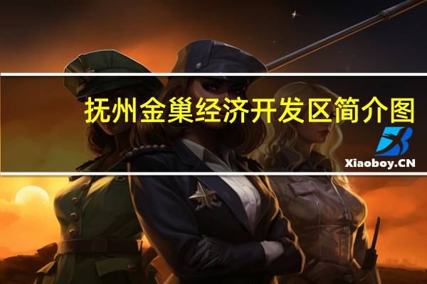 抚州金巢经济开发区简介图（抚州金巢经济开发区简介）