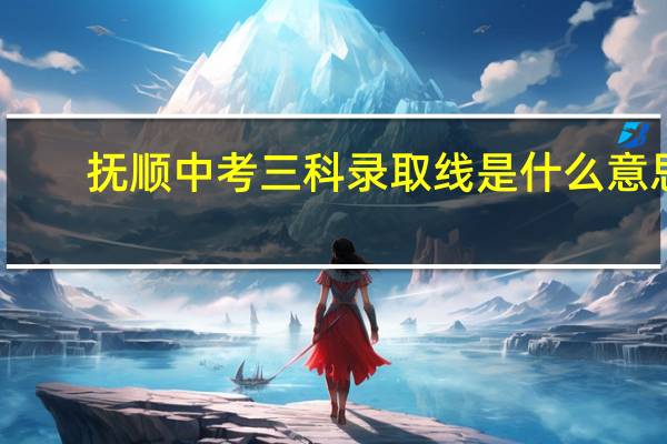抚顺中考三科录取线是什么意思