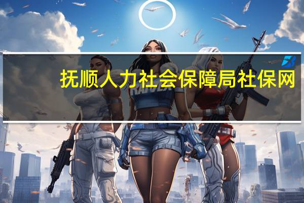 抚顺人力社会保障局社保网（抚顺市人力资源和社会保障局）