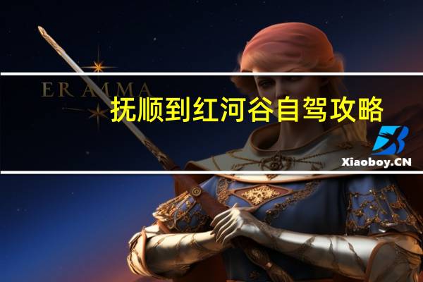 抚顺到红河谷自驾攻略