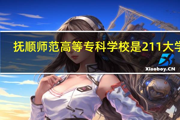 抚顺师范高等专科学校是211大学吗