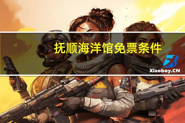 抚顺海洋馆免票条件