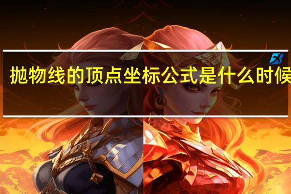 抛物线的顶点坐标公式是什么时候学的（抛物线的顶点坐标公式）