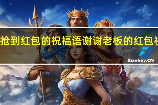 抢到红包的祝福语 谢谢老板的红包祝福语