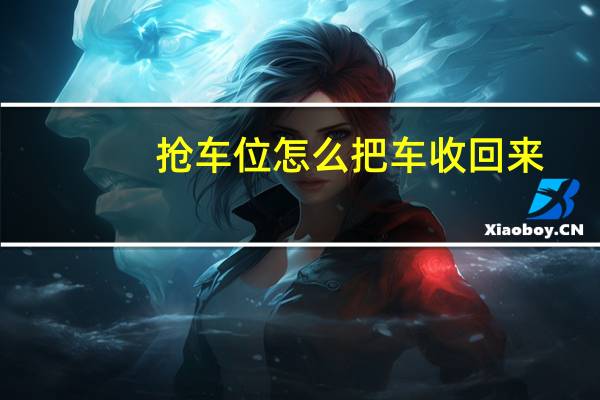 抢车位怎么把车收回来（抢车位怎么赚钱快）