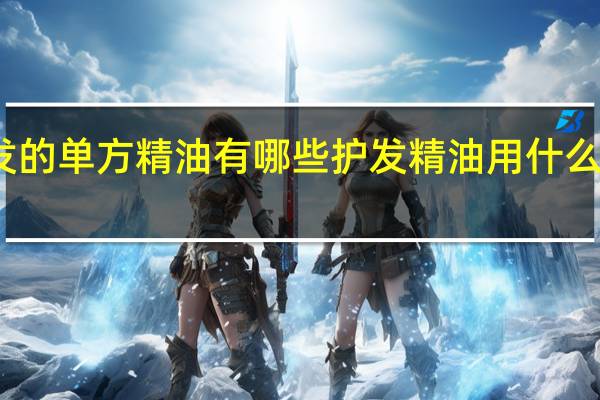 护发的单方精油有哪些 护发精油用什么牌子的好