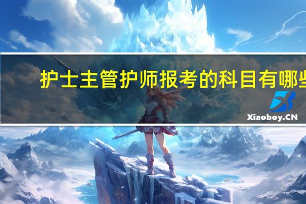 护士主管护师报考的科目有哪些