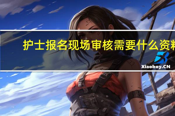护士报名现场审核需要什么资料