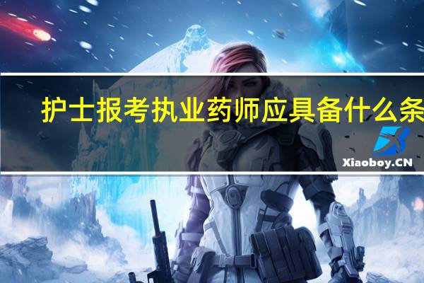 护士报考执业药师应具备什么条件