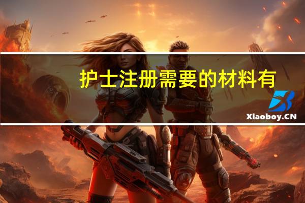 护士注册需要的材料有（护士注册需要的材料）