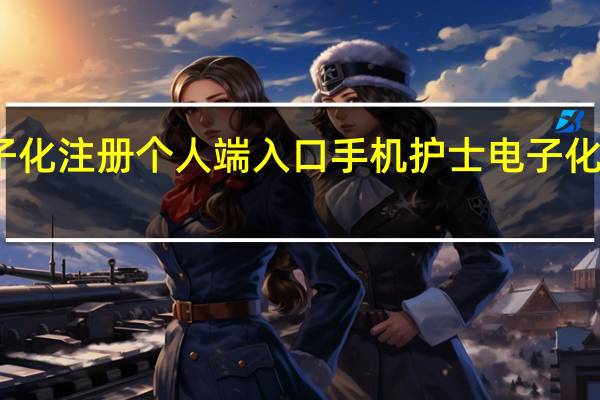护士电子化注册个人端入口手机 护士电子化电子注册系统
