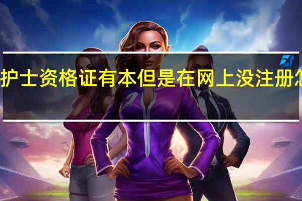 护士资格证有本但是在网上没注册怎么办