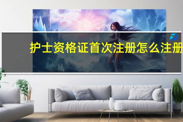 护士资格证首次注册怎么注册
