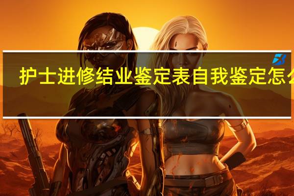 护士进修结业鉴定表自我鉴定怎么写