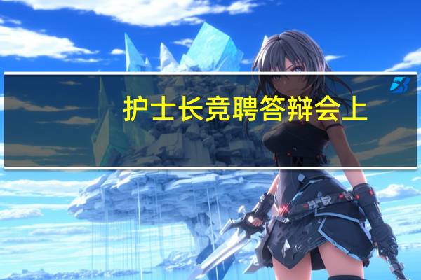 护士长竞聘答辩会上，会问一些什么问题