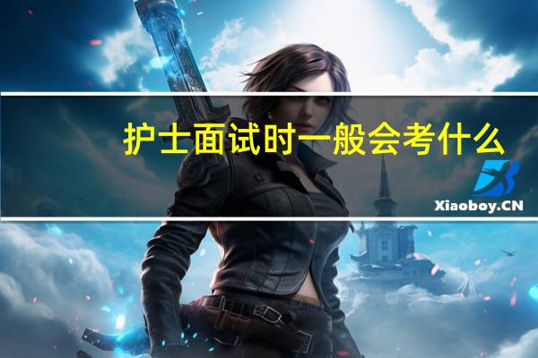 护士面试时一般会考什么