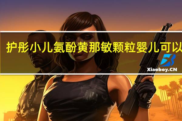 护彤小儿氨酚黄那敏颗粒婴儿可以吃吗（护彤小儿氨酚黄那敏颗粒）