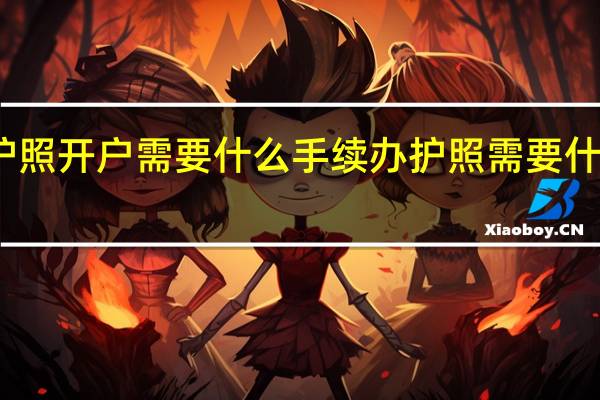 护照开户需要什么手续 办护照需要什么证件