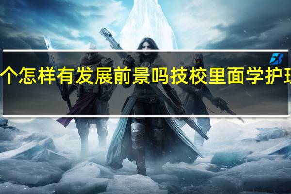 护理专业这个怎样有发展前景吗 技校里面学护理专业开文化课吗